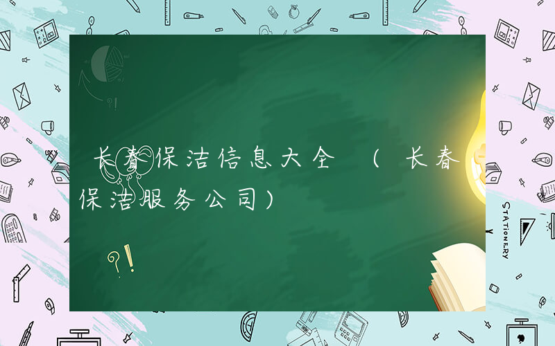 长春保洁信息大全 (长春保洁服务公司)